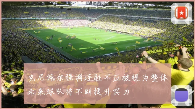 克尼佩尔强调连胜不应被视为整体未来球队将不断提升实力