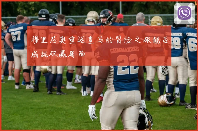穆里尼奥重返皇马的冒险之旅能否成就双赢局面